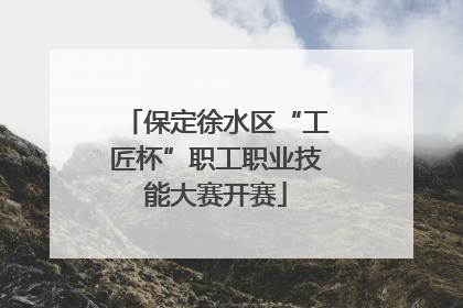 保定徐水区“工匠杯”职工职业技能大赛开赛