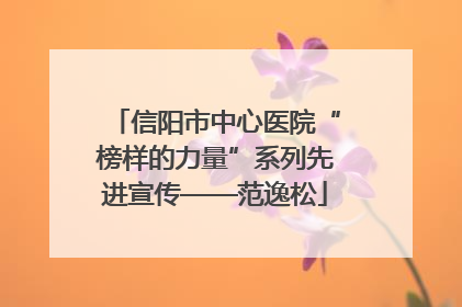 信阳市中心医院“榜样的力量”系列先进宣传——范逸松