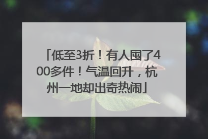 低至3折！有人囤了400多件！气温回升，杭州一地却出奇热闹