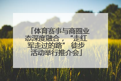 体育赛事与商圈业态深度融合，“走红军走过的路” 徒步活动举行推介会