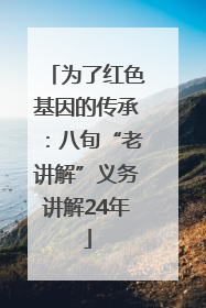 为了红色基因的传承：八旬“老讲解”义务讲解24年