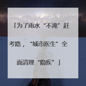 为了雨水“不淹”赶考路，“城市医生”全面清理“隐疾”