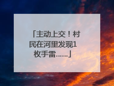 主动上交！村民在河里发现1枚手雷……
