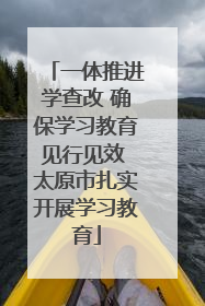 一体推进学查改 确保学习教育见行见效 太原市扎实开展学习教育