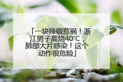 一块辣椒惹祸！浙江男子高烧40℃，肺部大片感染！这个动作很危险