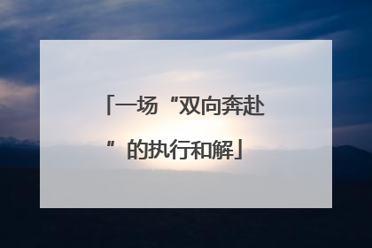 一场“双向奔赴”的执行和解