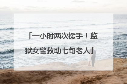 一小时两次援手！监狱女警救助七旬老人