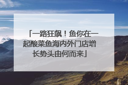 一路狂飙！鱼你在一起酸菜鱼海内外门店增长势头由何而来