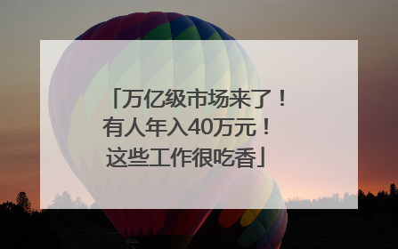 万亿级市场来了！有人年入40万元！这些工作很吃香