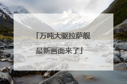 万吨大驱拉萨舰最新画面来了