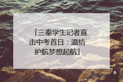 三秦学生记者直击中考首日：温情护航梦想起航