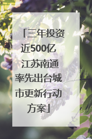 三年投资近500亿 江苏南通率先出台城市更新行动方案