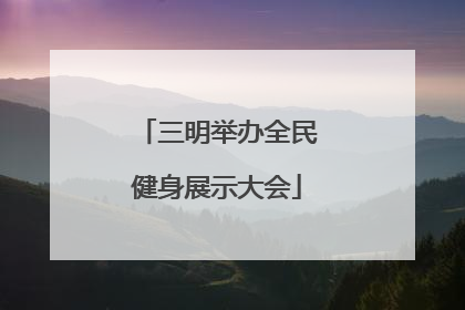 三明举办全民健身展示大会
