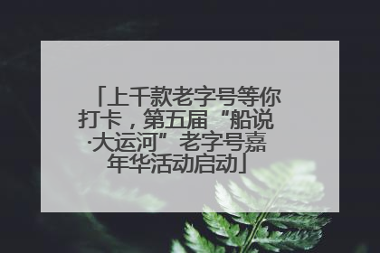 上千款老字号等你打卡，第五届“船说·大运河”老字号嘉年华活动启动