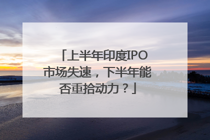 上半年印度IPO市场失速，下半年能否重拾动力？