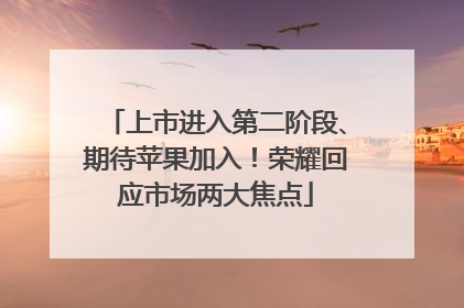 上市进入第二阶段、期待苹果加入！荣耀回应市场两大焦点