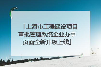 上海市工程建设项目审批管理系统企业办事页面全新升级上线