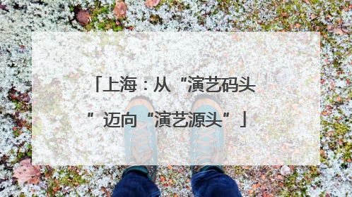 上海：从“演艺码头”迈向“演艺源头”