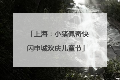 上海：小猪佩奇快闪申城欢庆儿童节
