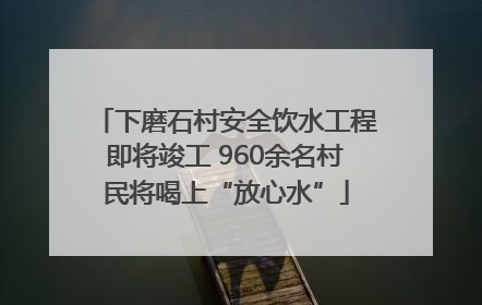 下磨石村安全饮水工程即将竣工 960余名村民将喝上“放心水”