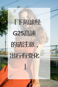 下周途经G25高速的请注意，出行有变化
