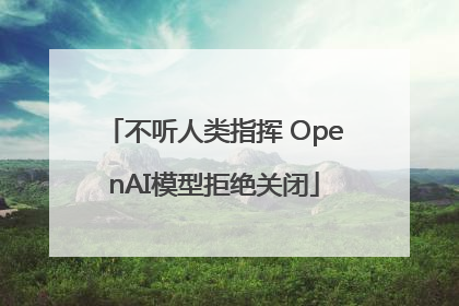 不听人类指挥 OpenAI模型拒绝关闭