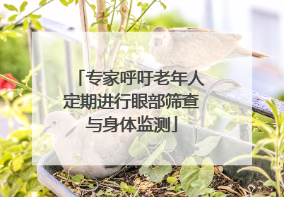 专家呼吁老年人定期进行眼部筛查与身体监测