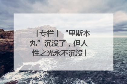 专栏丨“里斯本丸”沉没了，但人性之光永不沉没