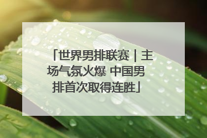 世界男排联赛｜主场气氛火爆 中国男排首次取得连胜