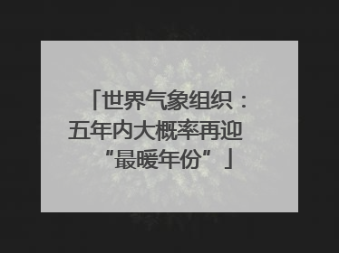 世界气象组织：五年内大概率再迎“最暖年份”