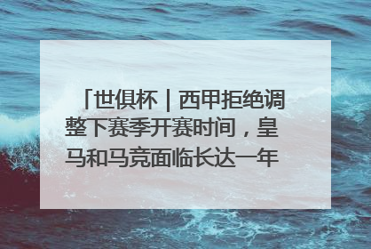 世俱杯｜西甲拒绝调整下赛季开赛时间，皇马和马竞面临长达一年的“魔鬼赛程”
