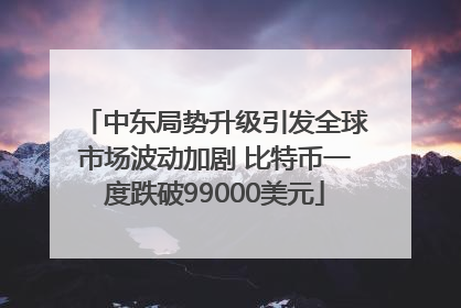 中东局势升级引发全球市场波动加剧 比特币一度跌破99000美元