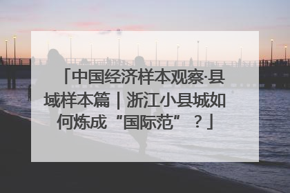 中国经济样本观察·县域样本篇｜浙江小县城如何炼成“国际范”？