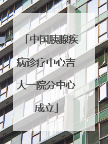 中国胰腺疾病诊疗中心吉大一院分中心成立