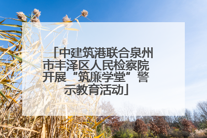 中建筑港联合泉州市丰泽区人民检察院开展“筑廉学堂”警示教育活动
