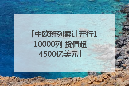中欧班列累计开行110000列 货值超4500亿美元