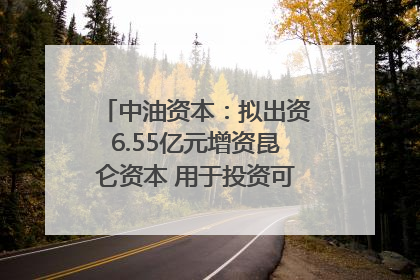 中油资本：拟出资6.55亿元增资昆仑资本 用于投资可控核聚变项目