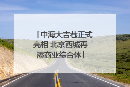中海大吉巷正式亮相 北京西城再添商业综合体