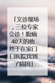 义诊现场，三位专家会诊！腹痛40天的他终于在家门口医院找到了病因