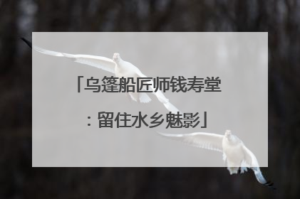 乌篷船匠师钱寿堂：留住水乡魅影