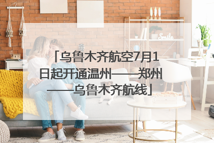 乌鲁木齐航空7月1日起开通温州——郑州——乌鲁木齐航线