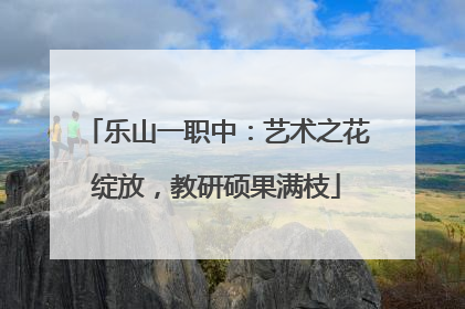 乐山一职中：艺术之花绽放，教研硕果满枝
