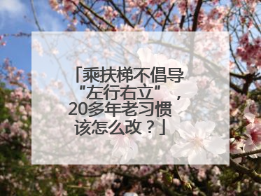 乘扶梯不倡导“左行右立”，20多年老习惯该怎么改？