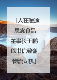 人在暖途 思念食品董事长王鹏以书信致谢物流司机