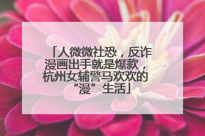 人微微社恐，反诈漫画出手就是爆款，杭州女辅警马欢欢的“漫”生活