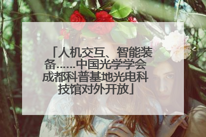 人机交互、智能装备……中国光学学会成都科普基地光电科技馆对外开放