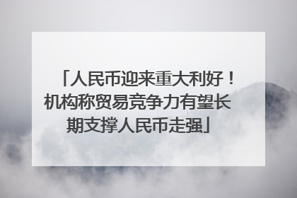 人民币迎来重大利好！机构称贸易竞争力有望长期支撑人民币走强