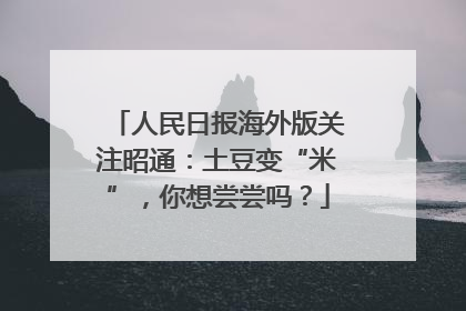 人民日报海外版关注昭通：土豆变“米”，你想尝尝吗？