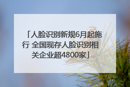 人脸识别新规6月起施行 全国现存人脸识别相关企业超4800家