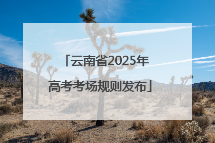 云南省2025年高考考场规则发布